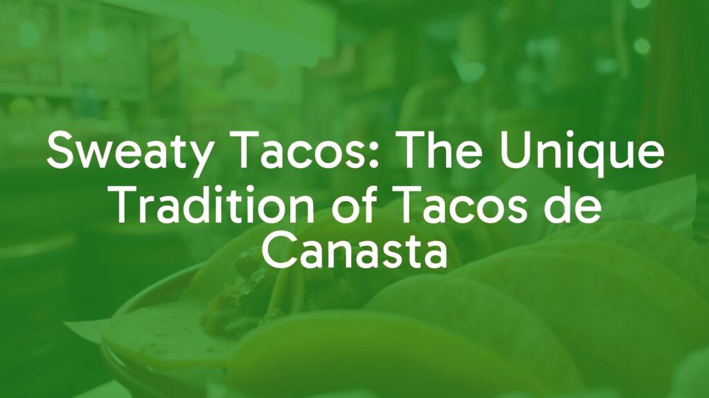 Sweaty Tacos: The Unique Tradition of Tacos de Canasta
