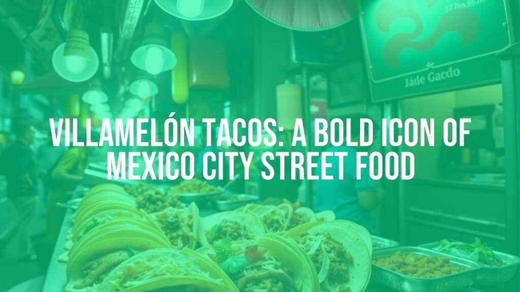 Villamelón Tacos: A Bold Icon of Mexico City Street Food