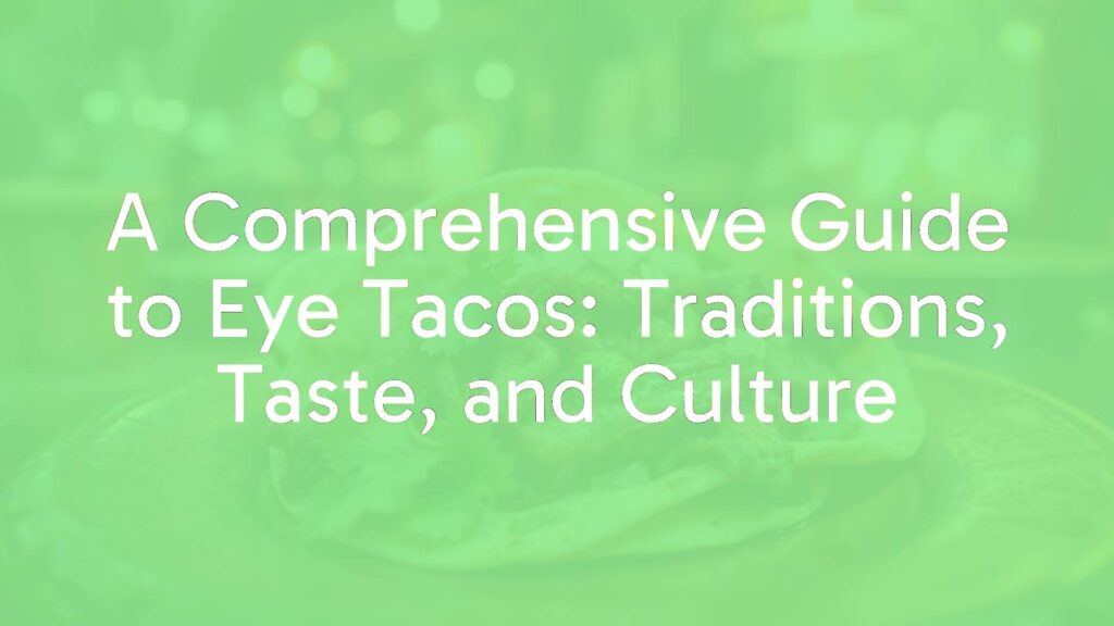 A Comprehensive Guide to Eye Tacos: Traditions, Taste, and Culture