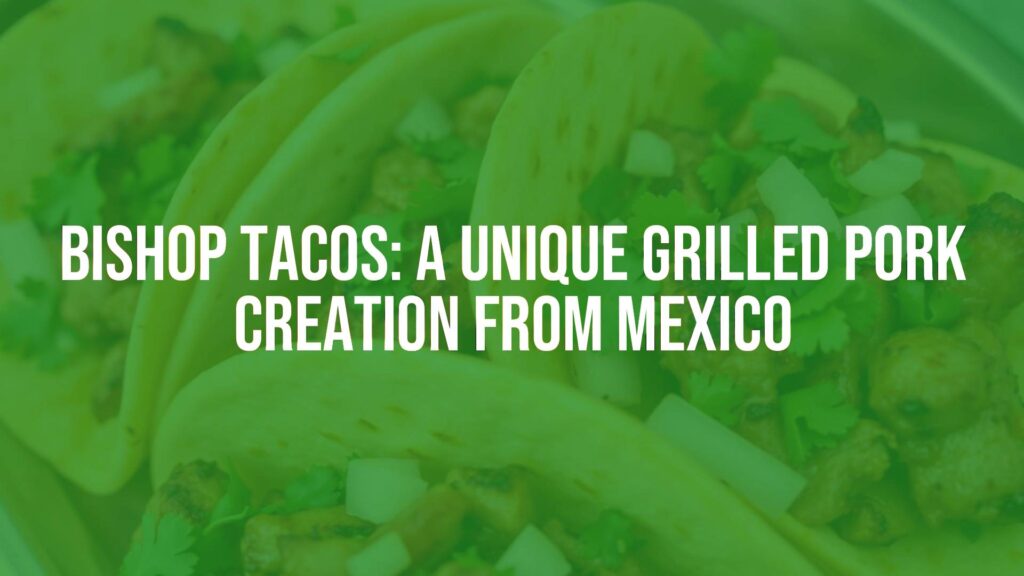 Bishop Tacos: A Unique Grilled Pork Creation from Mexico