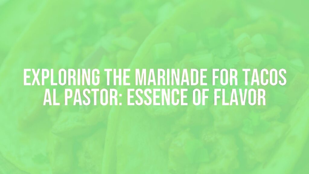 Exploring the Marinade for Tacos al Pastor: Essence of Flavor