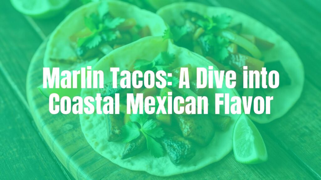Marlin Tacos: A Dive into Coastal Mexican Flavor
