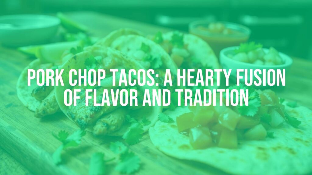 Pork Chop Tacos: A Hearty Fusion of Flavor and Tradition