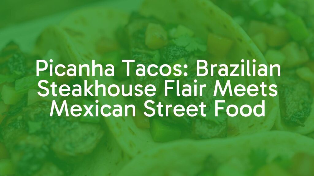 Picanha Tacos: Brazilian Steakhouse Flair Meets Mexican Street Food
