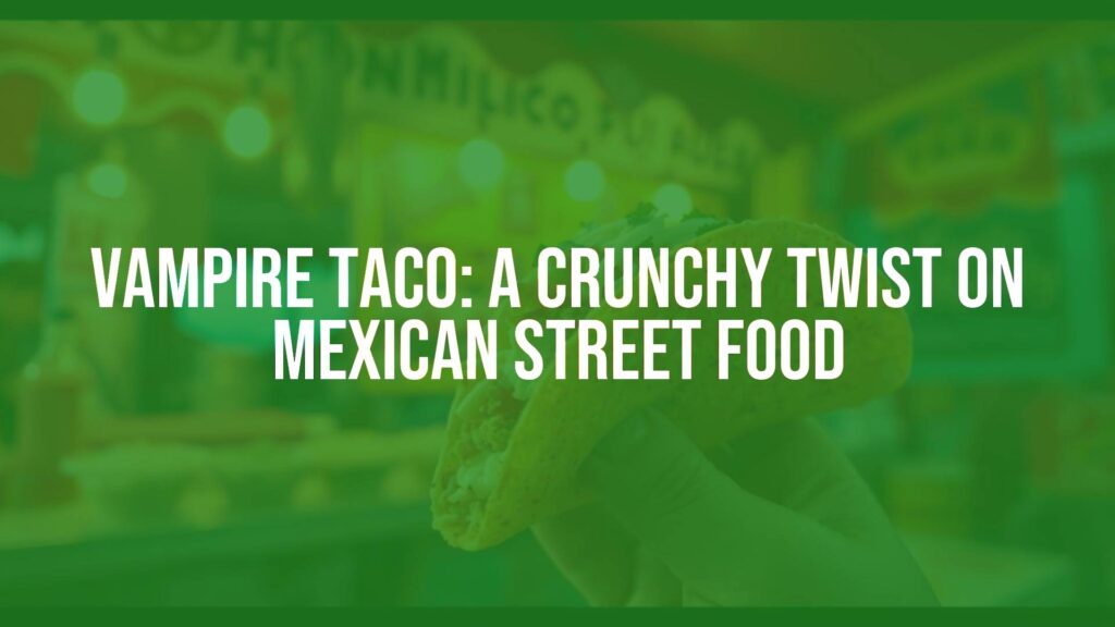 Vampire Taco: A Crunchy Twist on Mexican Street Food