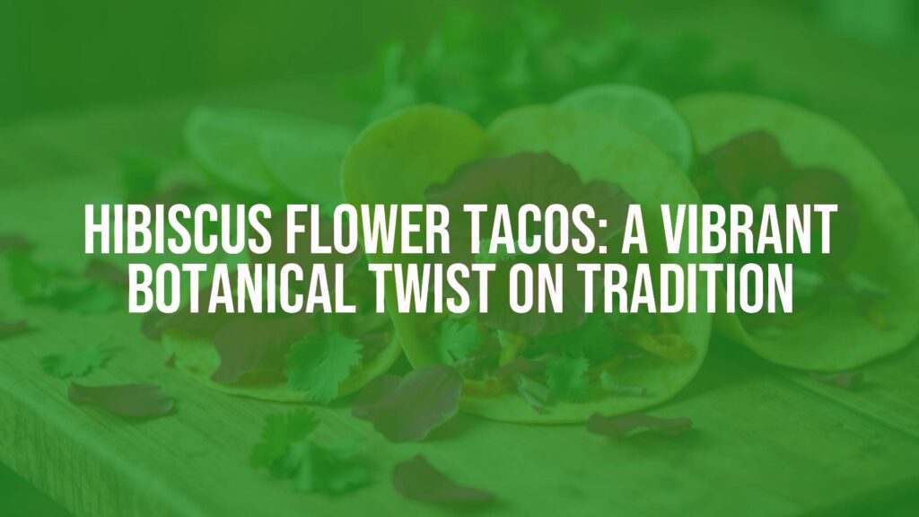 Hibiscus Flower Tacos: A Vibrant Botanical Twist on Tradition