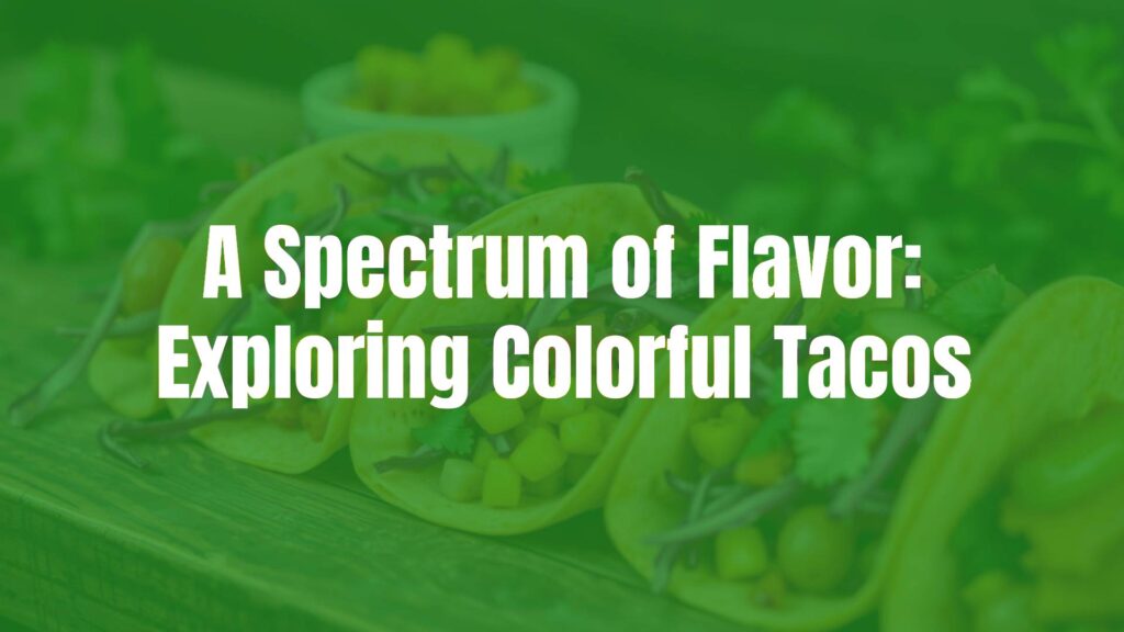 A Spectrum of Flavor: Exploring Colorful Tacos