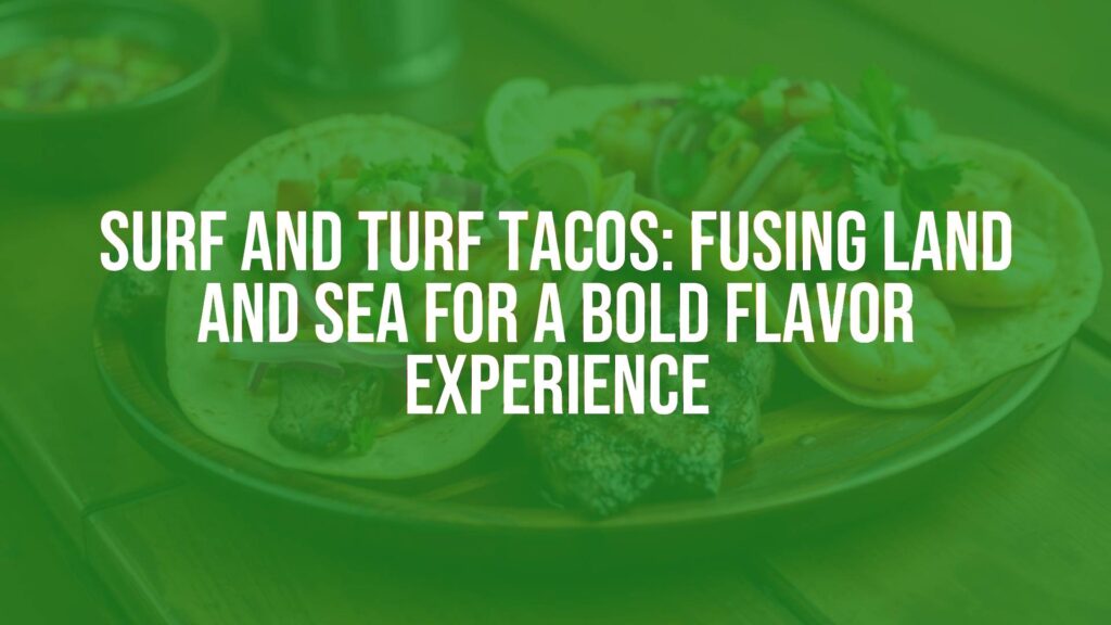Surf and Turf Tacos: Fusing Land and Sea for a Bold Flavor Experience