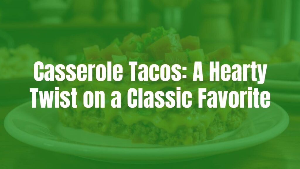 Casserole Tacos: A Hearty Twist on a Classic Favorite
